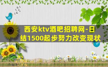 西安ktv酒吧招聘网-日结1500起步努力改变现状